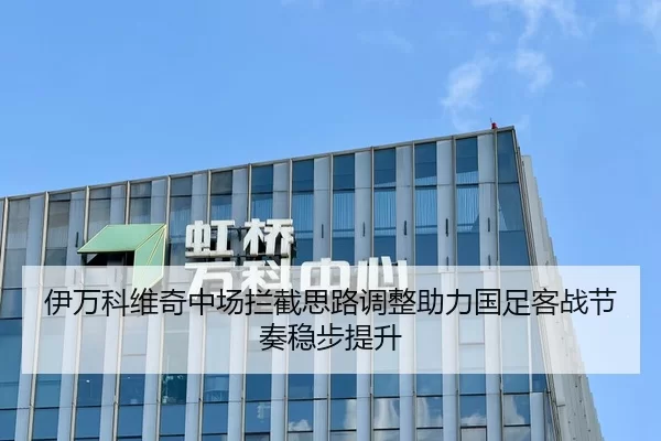 伊万科维奇中场拦截思路调整助力国足客战节奏稳步提升