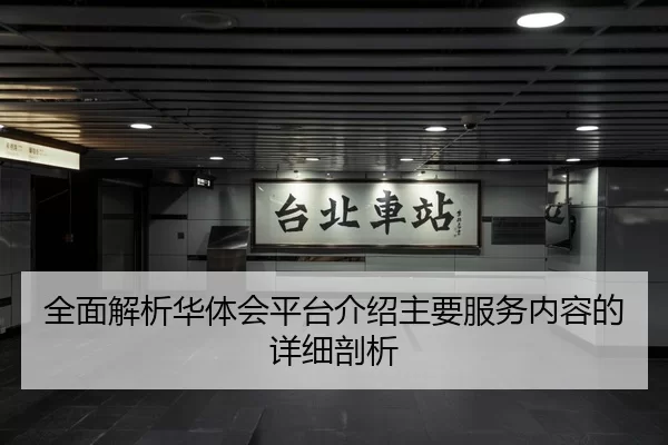 全面解析华体会平台介绍主要服务内容的详细剖析