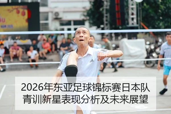 2026年东亚足球锦标赛日本队青训新星表现分析及未来展望