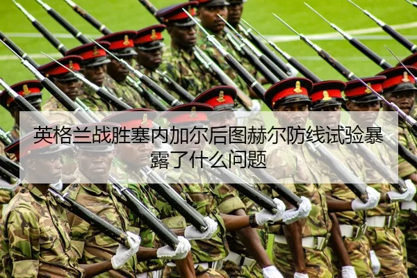 英格兰战胜塞内加尔后图赫尔防线试验暴露了什么问题