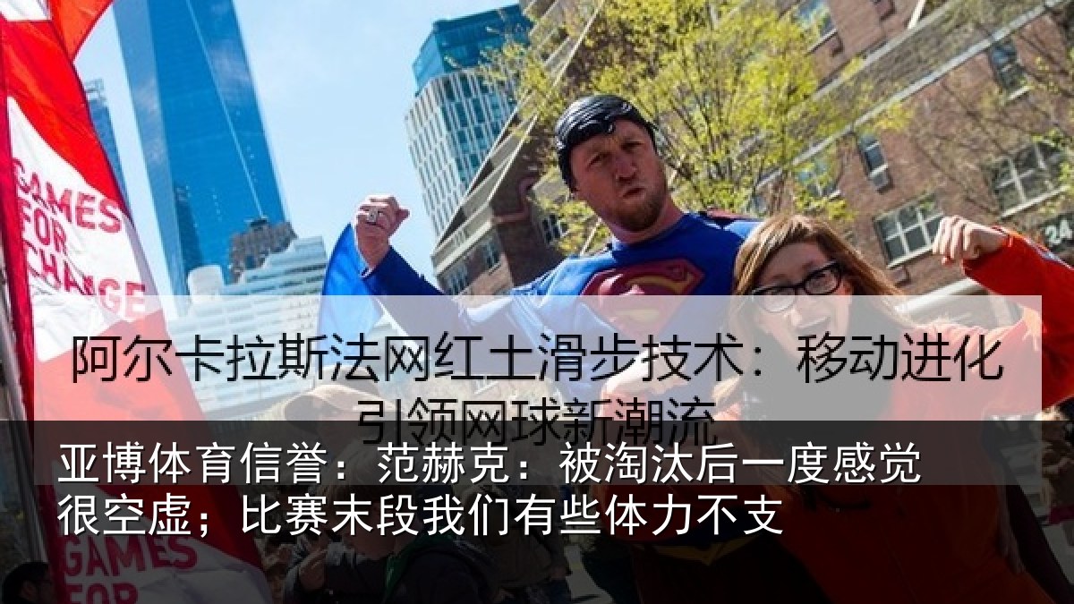亚博体育信誉：范赫克：被淘汰后一度感觉很空虚；比赛末段我们有些体力不支