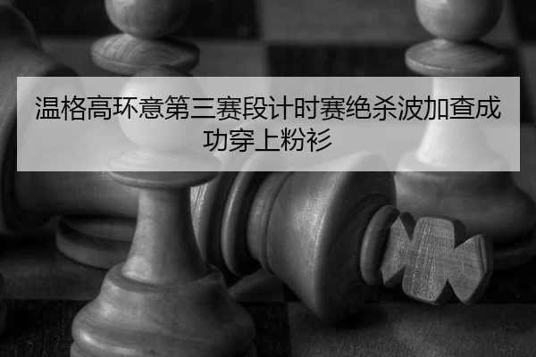wen-ge-gao-huan-yi-di-san-sai-duan-ji-shi-sai-jue-sha-bo-jia-cha-cheng-gong-chuan-shang-fen-shan-3-406.jpg