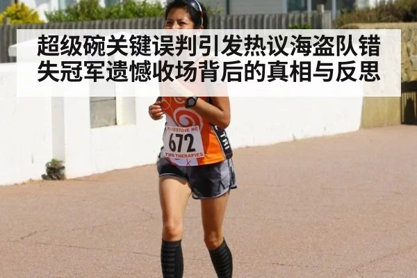 超级碗关键误判引发热议海盗队错失冠军遗憾收场背后的真相与反思