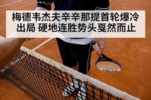 梅德韦杰夫辛辛那提首轮爆冷出局 硬地连胜势头戛然而止