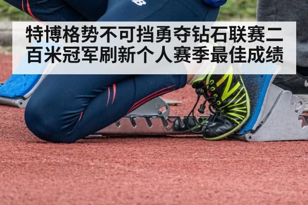 特博格势不可挡勇夺钻石联赛二百米冠军刷新个人赛季最佳成绩