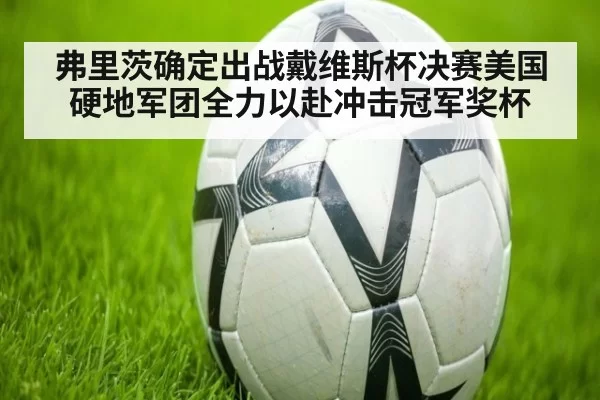 弗里茨确定出战戴维斯杯决赛美国硬地军团全力以赴冲击冠军奖杯