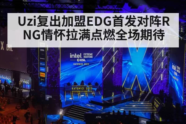 Uzi复出加盟EDG首发对阵RNG情怀拉满点燃全场期待