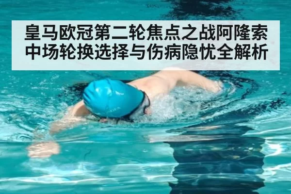 皇马欧冠第二轮焦点之战阿隆索中场轮换选择与伤病隐忧全解析