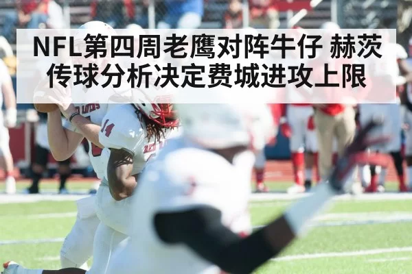 NFL第四周老鹰对阵牛仔 赫茨传球分析决定费城进攻上限
