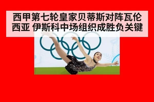 西甲第七轮皇家贝蒂斯对阵瓦伦西亚 伊斯科中场组织成胜负关键