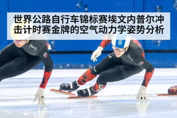 世界公路自行车锦标赛埃文内普尔冲击计时赛金牌的空气动力学姿势分析