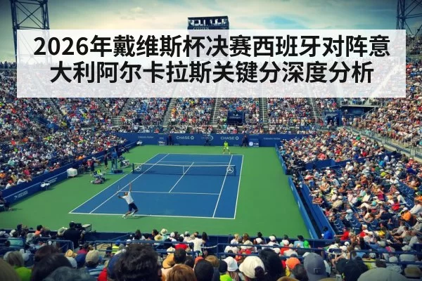 2026年戴维斯杯决赛西班牙对阵意大利阿尔卡拉斯关键分深度分析