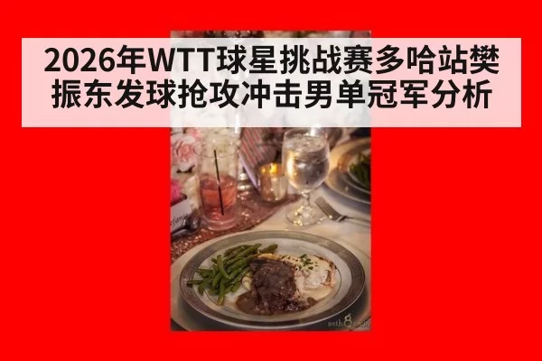 2026年WTT球星挑战赛多哈站樊振东发球抢攻冲击男单冠军分析